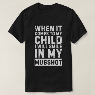 When It Comes to My Child I Will Smile in My Mugsh T-Shirt