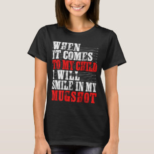 When It Comes To My Child I Will Smile In My Mugsh T-Shirt