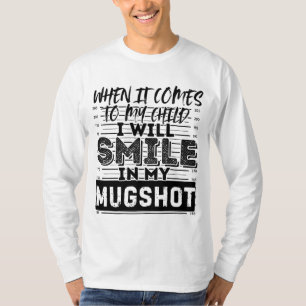 When It Comes to My Child I Will Smile in My Mugsh T-Shirt