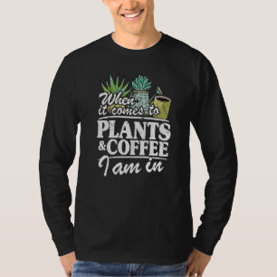 When It Comes To Plants & Coffee I Am In Gardener T-Shirt