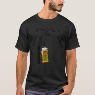 When It Rains I Pour Funny Beer Gift T Shirt