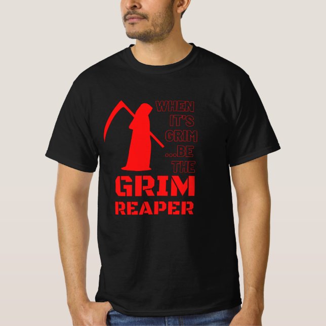 When It's Grim, Be The Grim Reaper T-Shirt (Front)