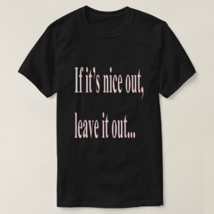 When it's Nice Out Leave it Out Humour T-Shirt