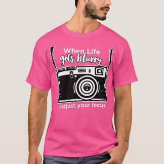 When Life Gets Blurry Adjust Your Focus Camera Pho T-Shirt