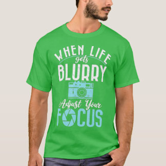 When life gets blurry adjust your Focus Camera Pho T-Shirt