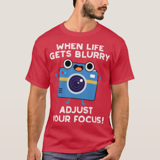 When Life Gets Blurry Adjust Your Focus Cute Camer T-Shirt
