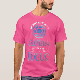 When Life Gets Blurry Adjust Your Focus Funny Phot T-Shirt