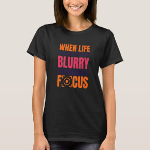 When Life Gets Blurry Adjust Your Focus Photograph T-Shirt