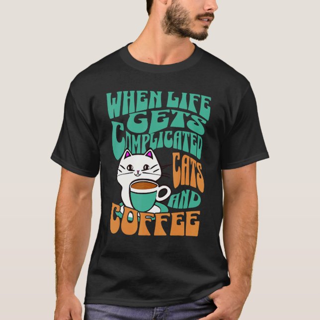 When Life Gets Complicated Cats and Coffee T-Shirt (Front)