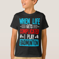 When Life Gets Complicated I Play Badminton 