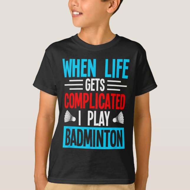 When Life Gets Complicated I Play Badminton  T-Shirt (Front)