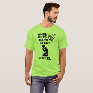 When Life Gets Too Hard To Stand Kneel Christian T-Shirt