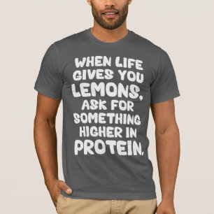 When Life Give You Lemons, Ask For More Protein T-Shirt