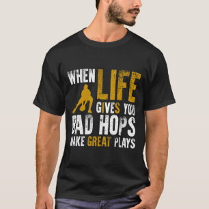 When life gives you bad hops make great plays T-Shirt
