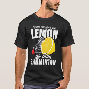 When Life Gives You Lemon Go Play Badminton Player T-Shirt