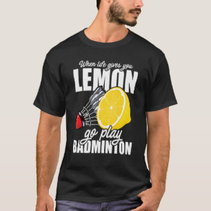When Life Gives You Lemon Go Play Badminton Player T-Shirt