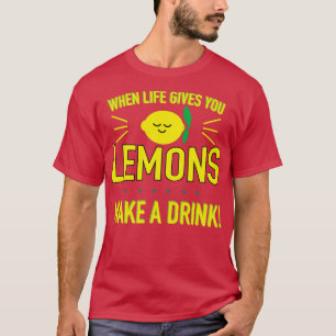 When Life Gives You Lemons Make a Drink T-Shirt