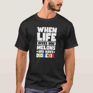 When Life Gives You Melons You Have Dyslexia T-Shirt