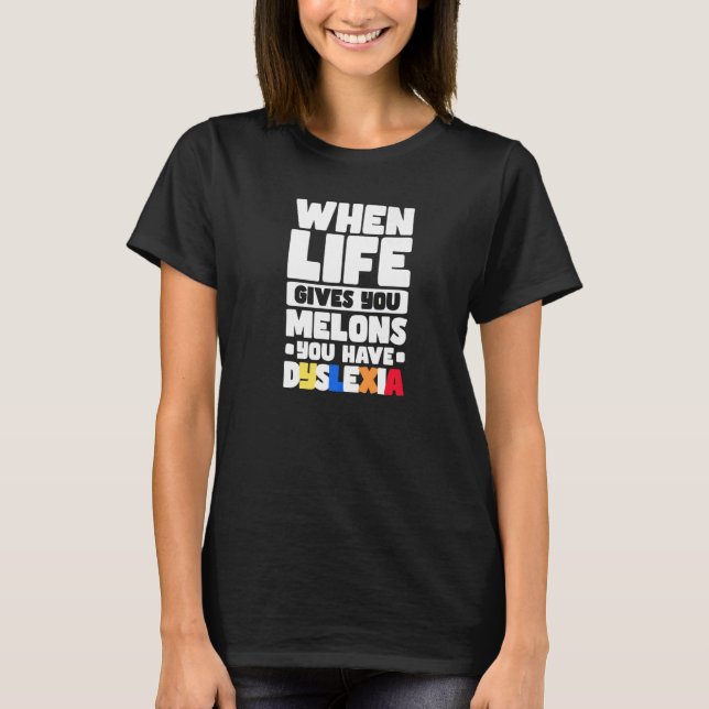 When Life Gives You Melons You Have Dyslexia   T-Shirt (Front)