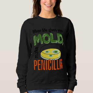 When Life Gives You Mould Make Penicillin Scientis Sweatshirt
