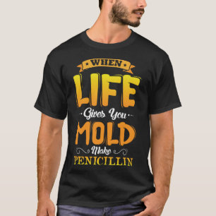 When life gives you Mould make Penicillin T-Shirt