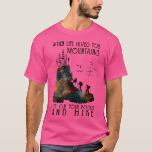 When Life Gives You Mountains Put On Your Boots An T-Shirt
