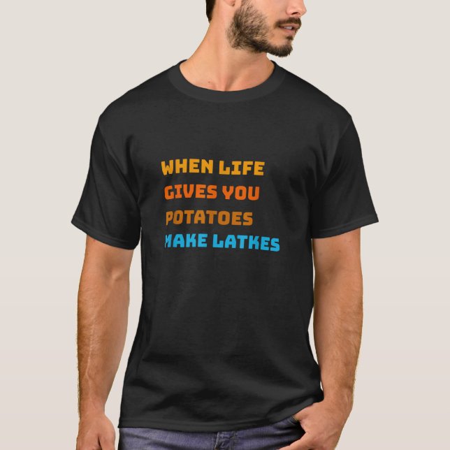 When Life Gives You Potatoes Make Latkes Hanukkah  T-Shirt (Front)