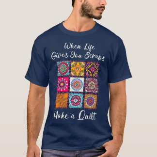 When Life Gives You Scraps Make A Quilt Fun T-Shirt