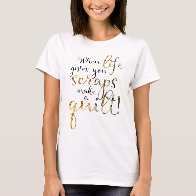 When Life Gives You Scraps Quilting T-Shirt (Front)
