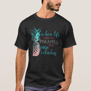When Life Hands You Pineapples Make Pina Coladas T-Shirt