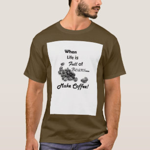 When Life is Full of Beans Make Coffee T-Shirt