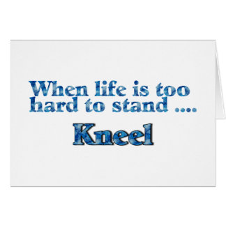 When Life Is Too Hard To Stand, Kneel