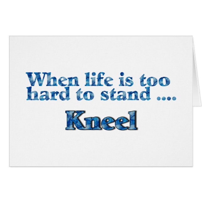 When Life Is Too Hard To Stand, Kneel (Front Horizontal)
