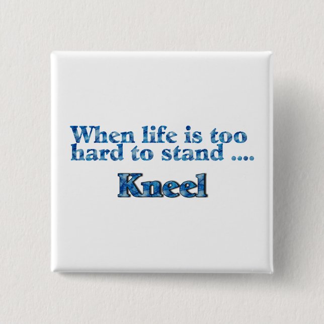 When Life Is Too Hard To Stand Kneel 15 Cm Square Badge (Front)