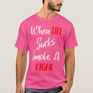 When Life Sucks Have A Cigar T-Shirt