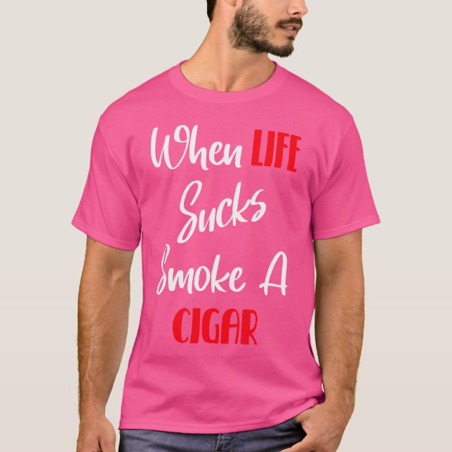 When Life Sucks Have A Cigar T-Shirt (Front)