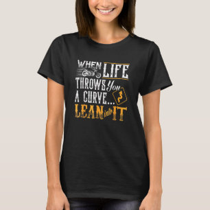When Life Throws You A Curve Lean Into Motorcycle T-Shirt