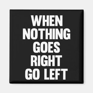 When Nothing Goes Right Go Left Sarcasm Magnet