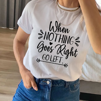 When Nothing Goes Right Go Left T-Shirt