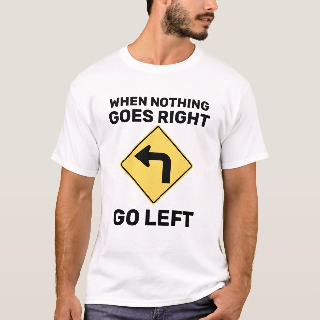 When Nothing Goes Right Go Left Traffic Sign T-Shirt (Front)