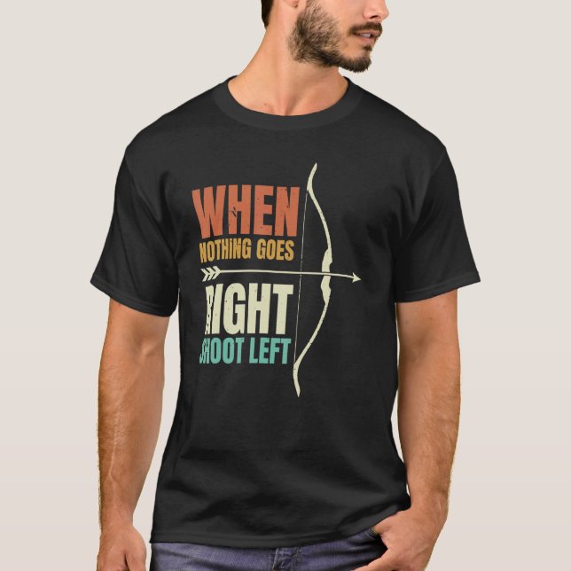When Nothing Goes Right Shoot Left Archery Archer T-Shirt (Front)