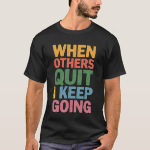 When Others Quit I Keep Going Excuse Grind Mindset T-Shirt