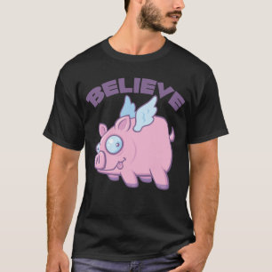 When Pigs Fly Believe the Impossible T-Shirt