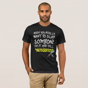 When Really Want Slap Someone Do It Yell Mosquito T-Shirt