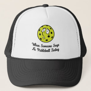 When Someone Says No Pickleball Today Pickleball Trucker Hat