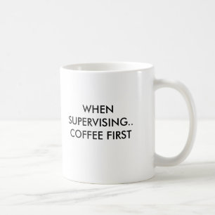 WHEN SUPERVISING.. COFFEE FIRST, WHEN SUPERVISI... MUG