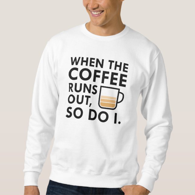 When The Coffee Runs Out Sweatshirt (Front)