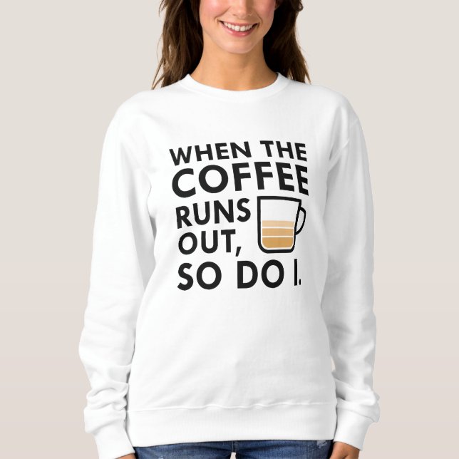 When The Coffee Runs Out Sweatshirt (Front)
