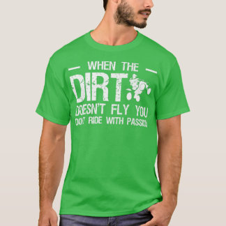 When The Dirt Doesnt Fly You Dont Ride With Passio T-Shirt