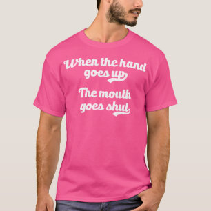 When The Hand Goes Up The Mouth Goes Shut Meme Cam T-Shirt